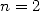 n = 2  