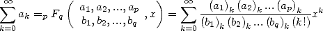  sum  oo        ( a ,a ,...,a    )    sum  oo  (a1) (a2) ...(ap)
   ak =p Fq   1b,b2,...,bp ,x  =    -----k----k-----k--xk
k=0            1 2    q       k=0(b1)k (b2)k...(bq)k(k!)