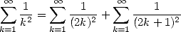  sum  oo  1   sum  oo -1---   oo  sum  ---1----
    k2 =    (2k)2 +    (2k+ 1)2
k=1     k=1       k=1