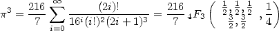  3  216  oo  sum  -----(2i)!-----  216    (  12, 12, 12 1)
p =  7     16i(i!)2(2i+ 1)3 = 7  4F3    3, 3 ,4
        i=0                            2 2