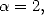 a = 2,  