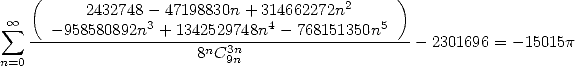    (                                         )
          2432748 - 47198830n + 314662272n2
 sum  oo ---958580892n3 +-1342529748n4--768151350n5-
                      8nC3n9n                    -2301696 = -15015p
n=0
