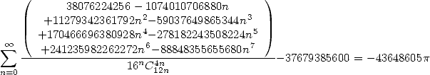     (      38076224256- 1074010706880n      )
       +11279342361792n2- 59037649865344n3
      +170466696380928n4- 278182243508224n5
 sum  oo    +241235982262272n6-88848355655680n7
    -------------------n-4n-------------------37679385600 = - 43648605p
n=0                  16 C12n