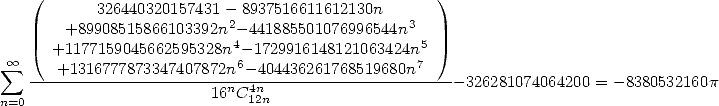    (                                              )
           326440320157431 -28937516611612130n   3
       +89908515866103392n4-441885501076996544n  5
 oo  sum     +1177159045662595328n -6 1729916148121063424n7
   ---+1316777873347407872nn--44n04436261768519680n------326281074064200 = - 8380532160p
n=0                     16 C12n