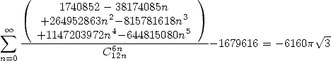     (                           )
          1740852- 38174085n
       +264952863n2-815781618n3
 sum  oo --+1147203972n4--644815080n5----                 V~ -
                 C61n2n             - 1679616 = -6160p  3
n=0