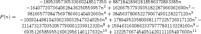                - 18953957365336602485173502+ 88718418961818586370893385n   3
          - 1640772073640628436250559957n 4+ 16266757793935182287966062690n -5
P (n) =    98166577084756978666140492660n 6+ 384563780652279067490128227120n  7
        -1009244981043062390325473240256n8 + 1789495235800681177225726017120n9 -
         2114731370352057790001239912320n10+1594631600862337977789113228160n1-1
          693512658595516062956146117632n  + 132257667454051420111105497600n  