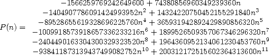                -1566259769242649600 +74380856960349239360n
          - 1404907786091424993952n2 + 14324220750452155291840n3
         - 89528655619328696225760n4 + 365931942892429890856320n5
P (n) = -1009918573918657336233216n6 + 1899526509357067346296320n7
        -2404490163304300329323520n8 + 1964360952134061230453760n9
        - 938411873139437499082752n10 + 200312172515602364313600n11  