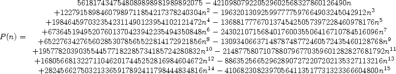                   5618174347548089898981989892075 - 421098079220529602568327860126490n
            +12279158984607989711854217378240304n2 - 196320130925997777597664903245042912n3
          +1984645970323542311490123954102121472n4 - 13688177767013745425057397228460978176n5
          +67364519495207601370423942235494350848n6 - 243021071568401760035506416710784516096n7
P(n) =   +652276342765602853078565522814172921856n8 - 1309340663714878748772460572435460128768n9
       +1957782039035544577182285734185724280832n10- 2148775807107880796770359601282827681792n11
        +1680566813227110462017445252816984604672n12 -886352566529628907272207202135327113216n13
         +282456627503213365917892411798444834816n14 -41068230823970564113517731323366604800n15  