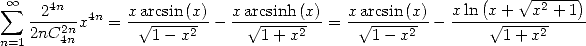                                                        (     V~ -----)
 sum  oo -24n--4n   xarcsin-(x)-  xarcsinh-(x)-  x-arcsin-(x)  x-ln-x-+--x2-+-1-
    2nC2nx   =   V~ 1---x2 -    V~ 1-+-x2 =   V~ 1---x2 -      V~ 1-+-x2
n=1    4n
