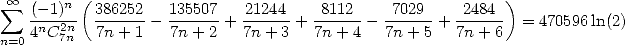  sum  oo    n (                                                )
   -(--1)-  386252- 135507 + 21244-+ -8112-- -7029-+ -2484-  = 470596ln(2)
n=04nC2n7n  7n +1    7n + 2   7n+ 3   7n +4   7n + 5  7n + 6
