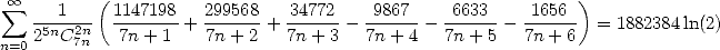  oo  sum         (                                                )
   ---1--- 1147198 + 299568+ -34772-- -9867--  6633--- -1656-- = 1882384ln(2)
n=025nC27nn   7n+ 1    7n+ 2   7n + 3  7n + 4   7n+ 5   7n+ 6