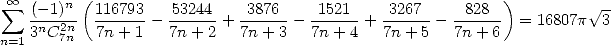  sum  oo  (- 1)n (116793   53244    3876    1521     3267     828  )         V~ -
   3nC2n-  7n-+1-- 7n-+-2 + 7n-+-3-- 7n+-4-+ 7n+-5-- 7n-+6-  = 16807p  3
n=1    7n