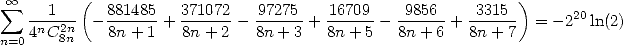  sum  oo   1  (  881485   371072   97275   16709    9856     3315 )
    n--2n- ------- + ------- ------+  ------- ------+ ------ = - 220ln(2)
n=0 4C 8n    8n+ 1   8n + 2  8n + 3   8n+ 5   8n+ 6   8n+ 7