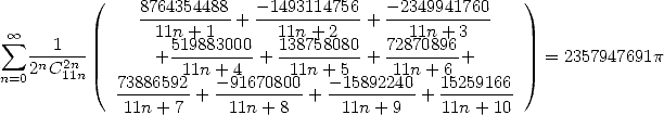          (     8764354488   -1493114756   -2349941760   )
  oo             -11n-+-1--+ --11n-+-2---+ --11n+-3----
 sum  --1---       + 519883000+ 138758080 + 72870896-+       = 2357947691p
n=02nC21n1n          11n +4     11n + 5    11n + 6
            73886592 + -91670800+  -15892240+ 15259166
             11n+ 7     11n +8      11n+ 9     11n + 10