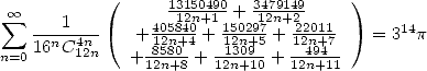            (                        )
 oo  sum                1311520n+4190-+ 314279n1+429
   --n1-4n-    +40125n84+04 + 11502n2+957+ 21220n11+7    = 314p
n=016 C12n   + 1852n8+08-+ 1123n09+10-+ 142n9+411-
