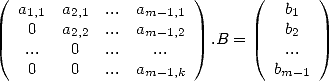 ( a1,1  a2,1  ...  am-1,1 )      (   b1  )
   0   a2,2  ...  am-1,2            b2
   ...   0   ...    ...    .B =     ...
   0    0   ...  am-1,k           bm -1