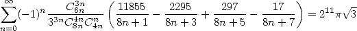  sum  oo        C3n    ( 11855   2295     297      17  )       V~ -
   (-1)n33nC64nnCn--  8n-+-1-- 8n+-3-+ 8n+-5-- 8n-+7-  = 211p  3
n=0         8n  4n

