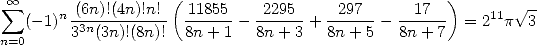  sum  oo                 (                               )       V~ -
   (-1)n-(6n)!(4n)!n!  -11855-  2295--+ -297--- --17-- = 211p  3
n=0     33n(3n)!(8n)! 8n + 1   8n+ 3   8n+ 5   8n+ 7
