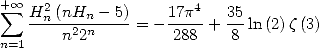 + sum  oo  H2 (nH - 5)    17p4   35
   --n--2nn----= - ----+  --ln(2)z(3)
n=1     n 2         288    8