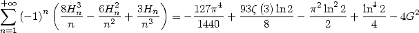 + sum  oo      (8H3    6H2    3H  )    127p4   93z(3)ln 2   p2ln2 2  ln42
   (-1)n  ---n- --2n + --n3-  = ------ + ----------  ------+ ---- - 4G2
n=1        n     n      n        1440       8         2       4
