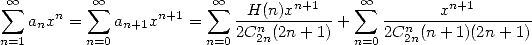  sum  oo    n   sum  oo      n+1   sum  oo -H(n)xn+1-    sum  oo ------xn+1------
    anx =     an+1x    =    2Cn2n(2n + 1) +   2Cn2n(n + 1)(2n + 1)
n=1       n=0           n=0              n=0