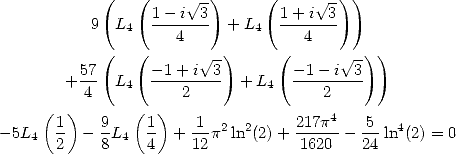            (   (      V~ -)     (      V~ -))
          9  L4  1--i--3  + L4  1+-i-3-
                    4              4
         57(   ( -1 + i V~ 3-)     ( - 1- i V~ 3))
       + --  L4  --------  + L4  --------
    (  ) 4     (  ) 2                2
      1    9    1     1- 2  2    217p4   -5  4
-5L4  2  - 8L4  4  +  12p ln (2)+  1620 - 24 ln (2) = 0
     