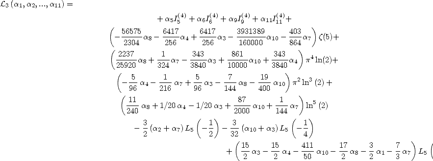 L3(a1,a2,...,a11) =
                                         (4)     (4)     (4)     (4)
                                    + a5I5  + a6I6 + a9I9  + a11I11 +
                         (  56575     6417    6417     3931389     403   )
                          -  2304 a8 - 256 a4 + 256 a3- 160000 a10- 864 a7 z(5)+
                         ( 2237       1      343      861       343  )
                           -----a8 + ---a7- ----a3 + -----a10 +----a4  p4ln(2)+
                           2(5920     324     3840     10000     3840)
                            - 5-a4 - -1-a7 + -5 a3- -7- a8- -19 a10 p2ln3(2)+
                              96     216     96     144     400
                            (-11                      -87-      -1-   )  5
                             240 a8 + 1/20a4 - 1/20a3 + 2000 a10 + 144 a7 ln (2)
                                 3           (   1)   3             (  1)
                               - - (a2 + a7)L5  - -  - --(a10 + a3)L5 - -
                                 2               2    32(               4                        )   (  )
                                                     +  15 a3- 15 a4- 411 a10- 17 a8- 3 a1- 7 a7  L5  1
                                                         2      2      50       2     2     3         2