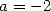 a = -2  