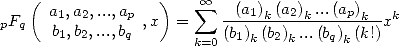    (  a1,a2,...,ap   )    sum  oo  (a1)k(a2)k...(ap)k   k
pFq   b1,b2,...,bq ,x  =     (b-)-(b)-...(b-)-(k!)x
                      k=0  1 k 2 k    qk