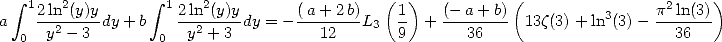    integral  1 2           integral  1  2                   (  )           (                 2    )
a    2ln2(y)ydy+ b    2ln2-(y)ydy = - (a+-2b)L3  1  + (--a+-b)  13z(3)+ ln3(3) - p-ln(3)-
   0  y - 3        0  y + 3          12       9       36                      36
