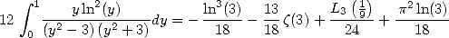     integral  1      2              3                (1)    2
12    ----yln-(y)----dy = - ln-(3) - 13z(3)+ L3-9-+  p-ln(3)
    0 (y2- 3)(y2 + 3)       18    18        24       18