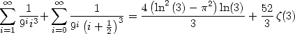  oo         oo              (  2       )
 sum  -1-+  sum  ----1---- = 4-ln-(3)--p2-ln(3)+  52z(3)
i=1 9ii3  i=09i(i+ 1)3           3           3
                 2