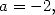 a = -2,  