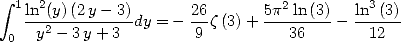  integral 
  1ln2(y)(2y--3)-      26      5p2-ln-(3)   ln3-(3)-
 0  y2- 3 y+ 3 dy = - 9 z(3)+    36    -  12